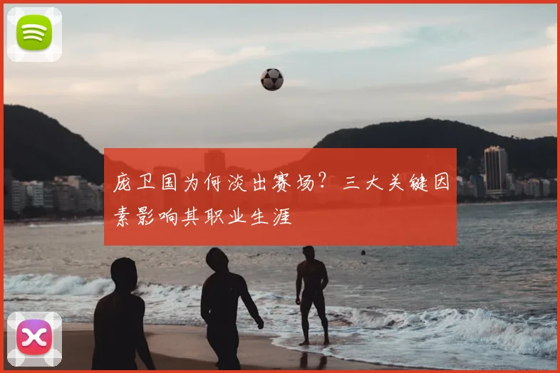 庞卫国为何淡出赛场？三大关键因素影响其职业生涯
