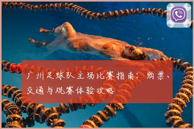 广州足球队主场比赛指南：购票、交通与观赛体验攻略