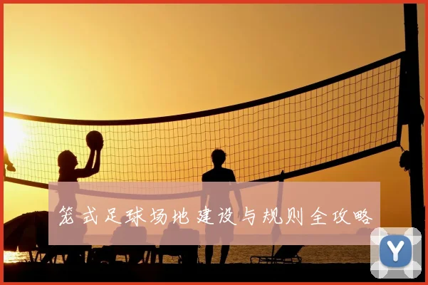 笼式足球场地建设与规则全攻略