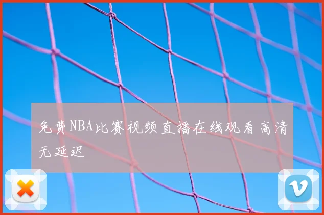 免费NBA比赛视频直播在线观看高清无延迟
