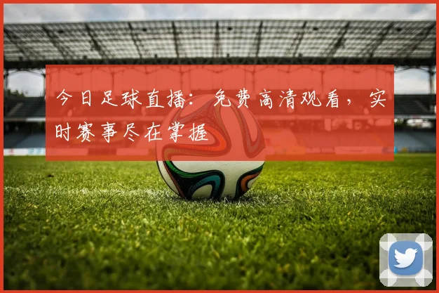 今日足球直播：免费高清观看，实时赛事尽在掌握