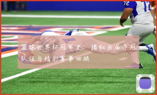 篮球世界杯冠军史:揭秘历届夺冠队伍与精彩赛事回顾
