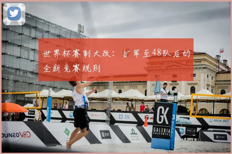 世界杯赛制大改：扩军至48队后的全新竞赛规则