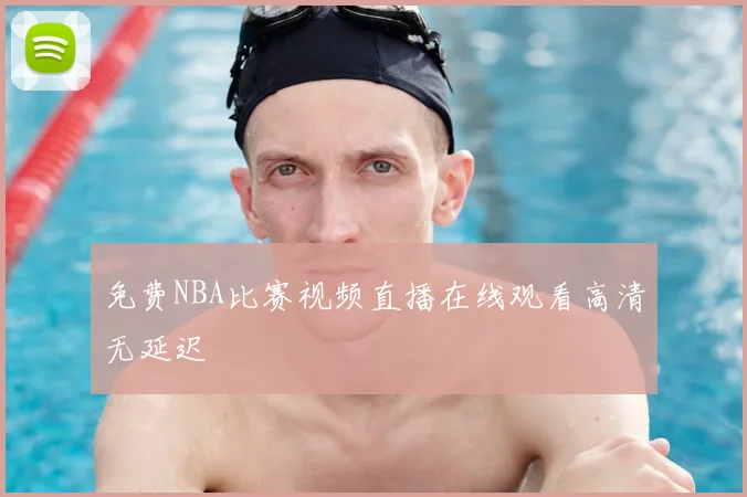 免费NBA比赛视频直播在线观看高清无延迟