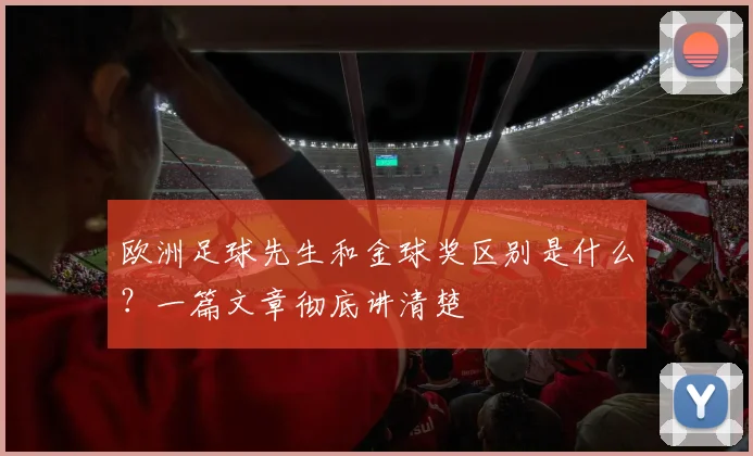 欧洲足球先生和金球奖区别是什么?一篇文章彻底讲清楚