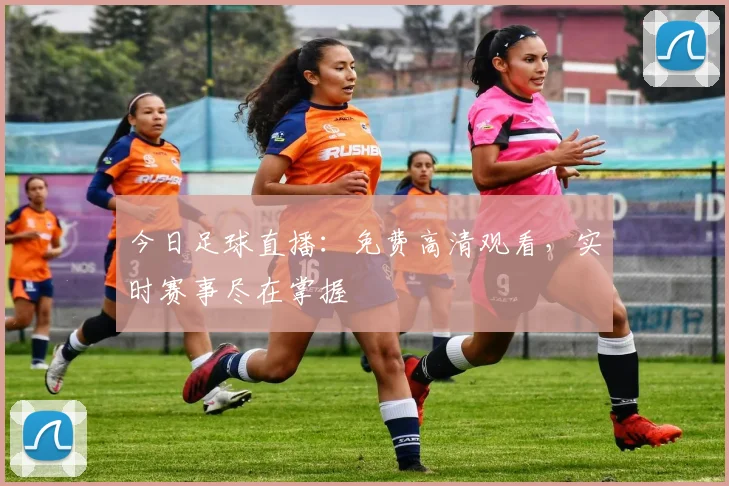 今日足球直播：免费高清观看，实时赛事尽在掌握