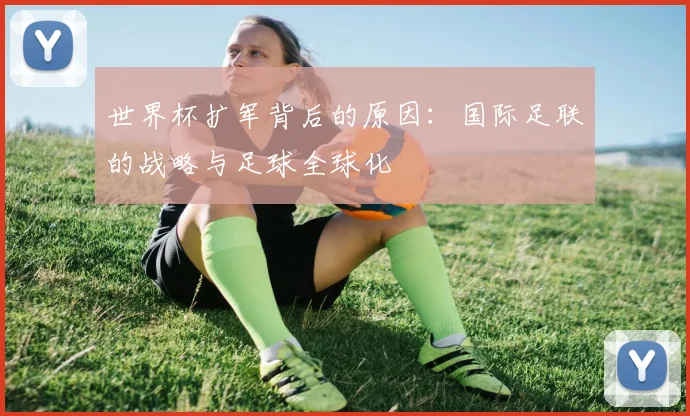 世界杯扩军背后的原因：国际足联的战略与足球全球化