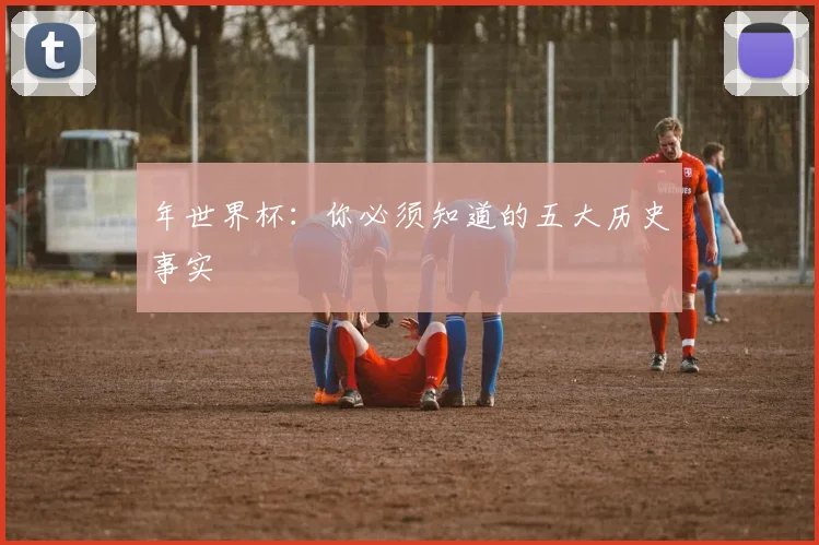 年世界杯:你必须知道的五大历史事实