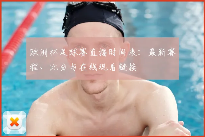 欧洲杯足球赛直播时间表：最新赛程、比分与在线观看链接